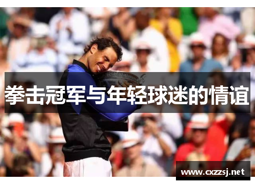 拳击冠军与年轻球迷的情谊