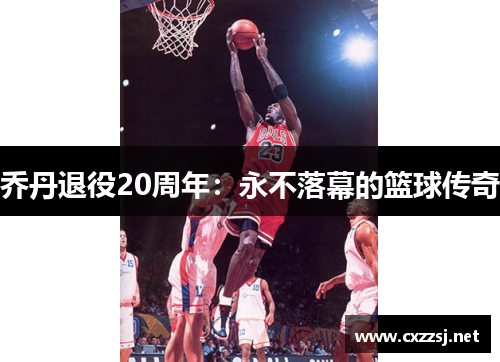 乔丹退役20周年：永不落幕的篮球传奇